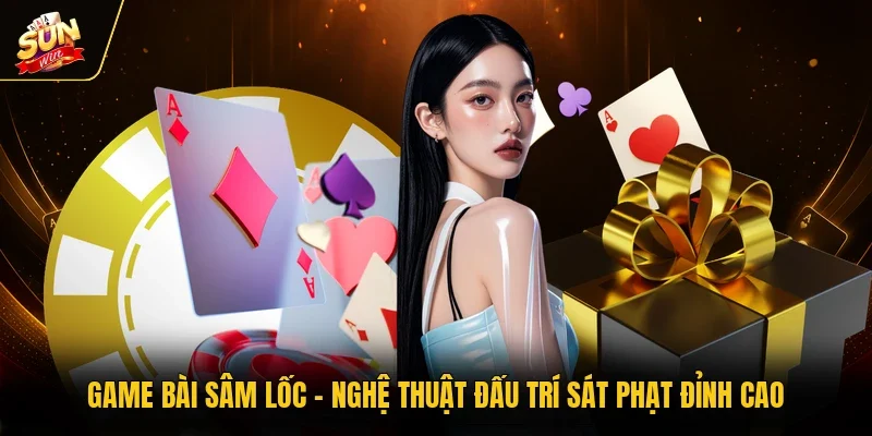 Game Bài Sâm Lốc - Nghệ Thuật Đấu Trí Sát Phạt Đỉnh Cao
