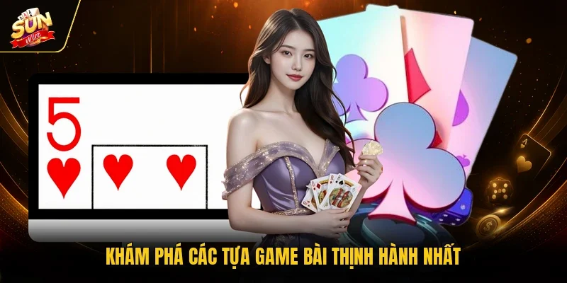 Khám phá các tựa game bài thịnh hành nhất