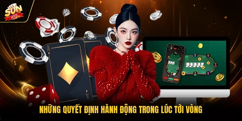 Những quyết định hành động trong lúc tới vòng
