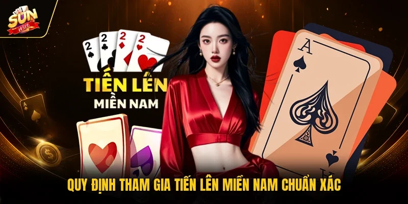 Quy định tham gia Tiến Lên Miền Nam chuẩn xác