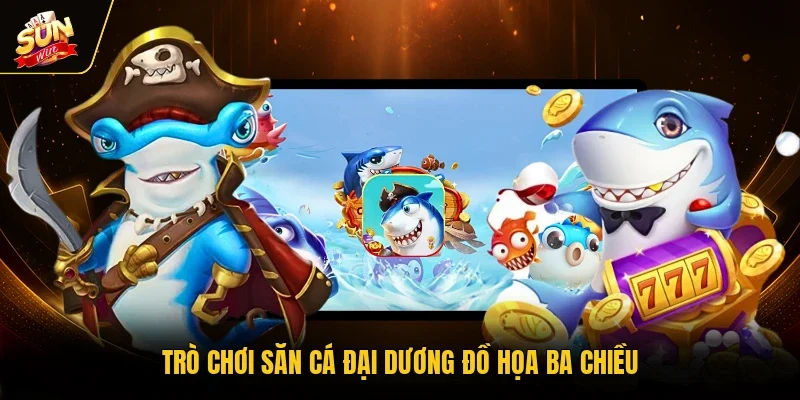 Trò chơi săn cá đại dương đồ họa ba chiều